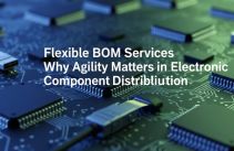 Flexible BOM Services Why Agility Matters in Electronic Component Distribution